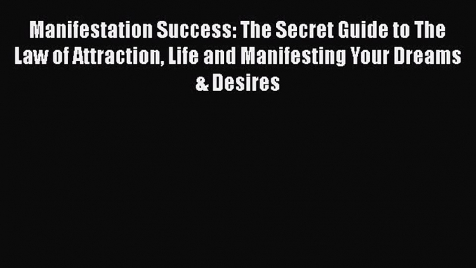 [Read Book] Manifestation Success: The Secret Guide to The Law of Attraction Life and Manifesting