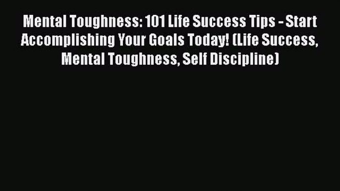 [Read Book] Mental Toughness: 101 Life Success Tips - Start Accomplishing Your Goals Today!