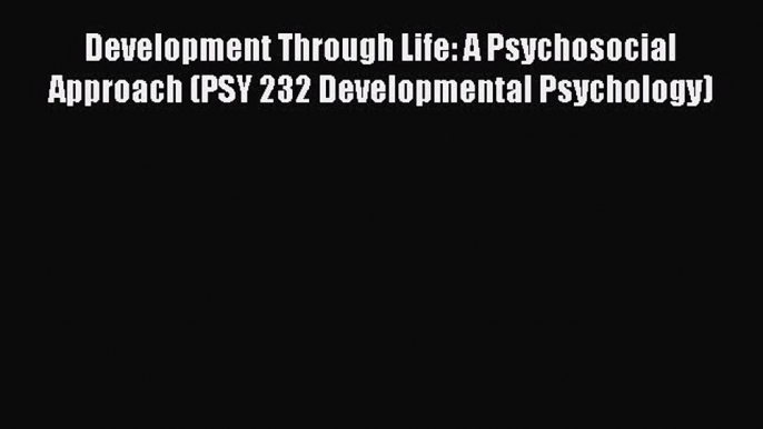 [Read book] Development Through Life: A Psychosocial Approach (PSY 232 Developmental Psychology)