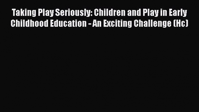 [Read book] Taking Play Seriously: Children and Play in Early Childhood Education - An Exciting