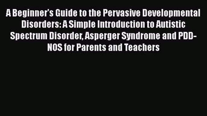 [Read book] A Beginner's Guide to the Pervasive Developmental Disorders: A Simple Introduction