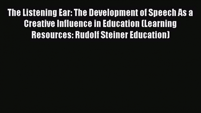 [Read book] The Listening Ear: The Development of Speech As a Creative Influence in Education