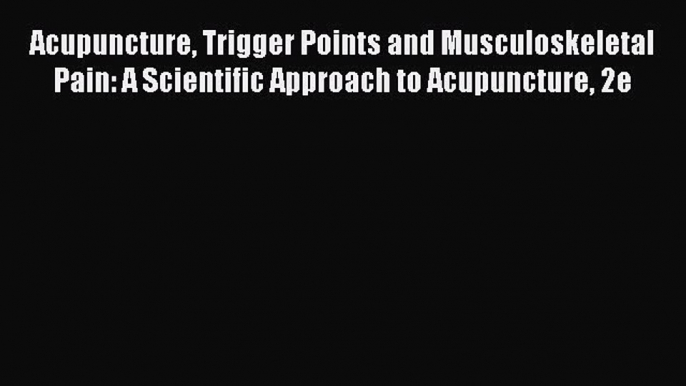 [Read book] Acupuncture Trigger Points and Musculoskeletal Pain: A Scientific Approach to Acupuncture