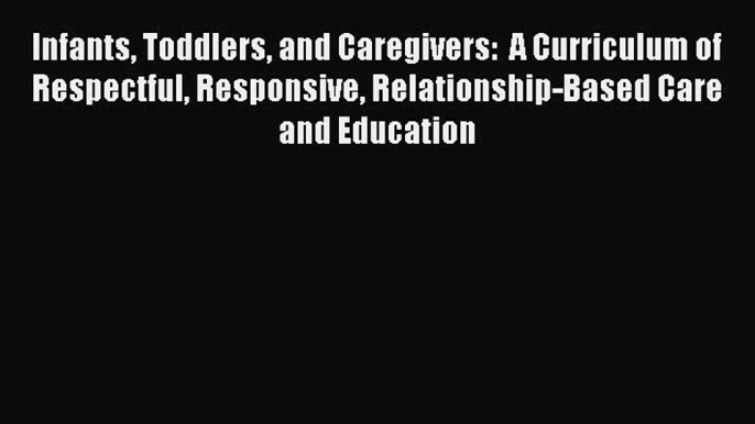 [Read book] Infants Toddlers and Caregivers:  A Curriculum of Respectful Responsive Relationship-Based