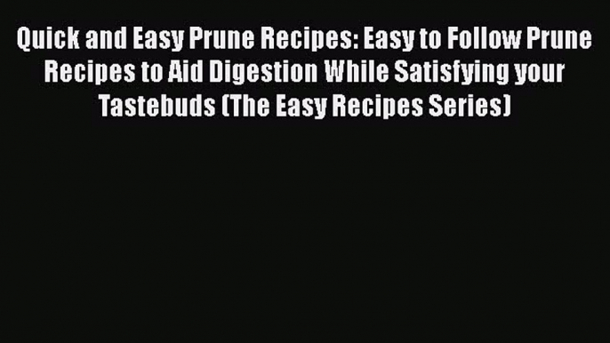 PDF Quick and Easy Prune Recipes: Easy to Follow Prune Recipes to Aid Digestion While Satisfying