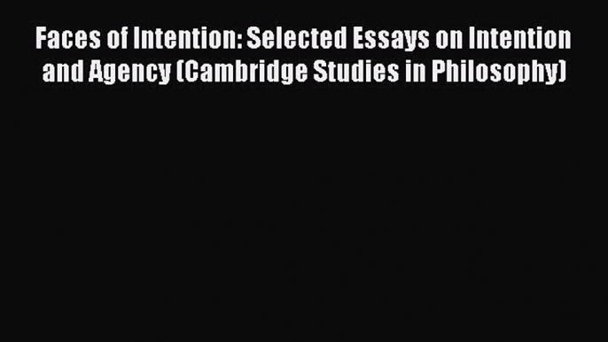 [Read book] Faces of Intention: Selected Essays on Intention and Agency (Cambridge Studies