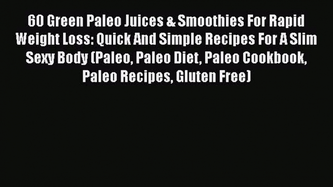 Download 60 Green Paleo Juices & Smoothies For Rapid Weight Loss: Quick And Simple Recipes