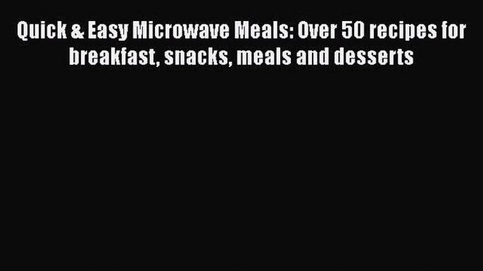 PDF Quick & Easy Microwave Meals: Over 50 recipes for breakfast snacks meals and desserts