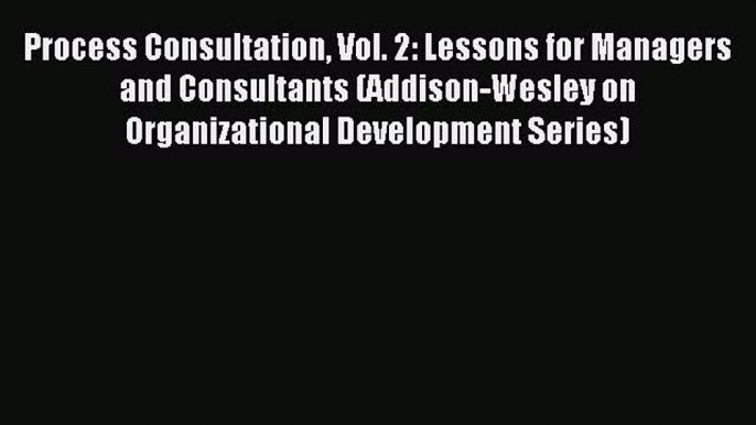 Read Process Consultation Vol. 2: Lessons for Managers and Consultants (Addison-Wesley on Organizational