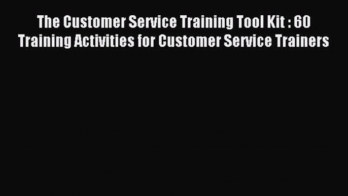 Read The Customer Service Training Tool Kit : 60 Training Activities for Customer Service Trainers