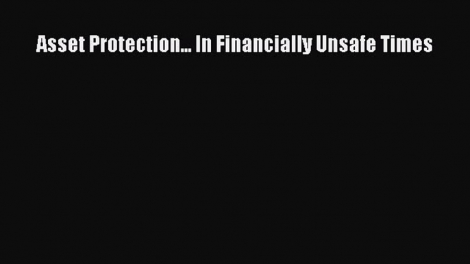 Read Asset Protection... In Financially Unsafe Times Ebook Free