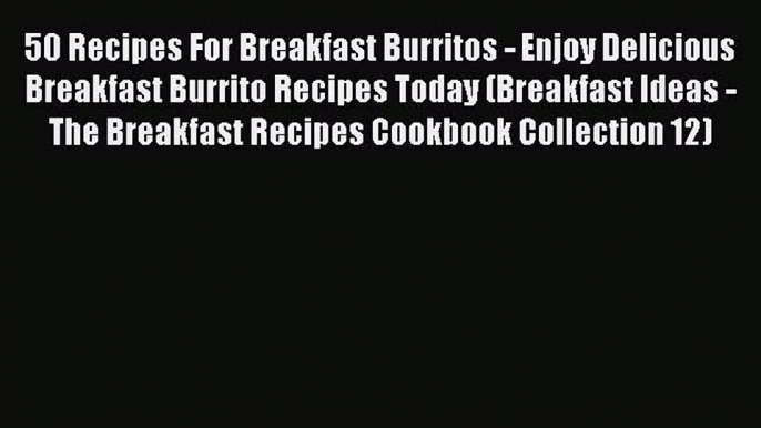 PDF 50 Recipes For Breakfast Burritos - Enjoy Delicious Breakfast Burrito Recipes Today (Breakfast