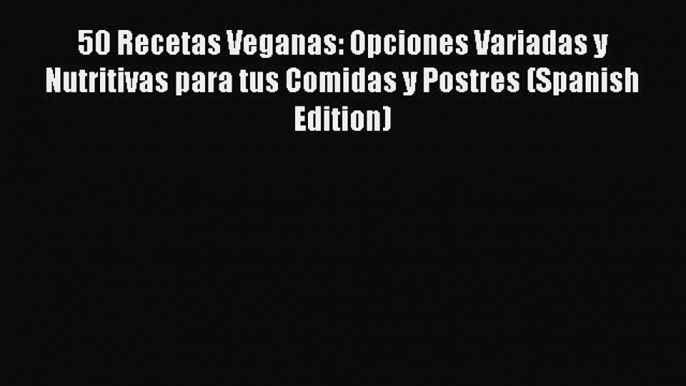 PDF 50 Recetas Veganas: Opciones Variadas y Nutritivas para tus Comidas y Postres (Spanish