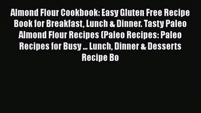PDF Almond Flour Cookbook: Easy Gluten Free Recipe Book for Breakfast Lunch & Dinner. Tasty