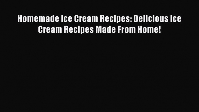 PDF Homemade Ice Cream Recipes: Delicious Ice Cream Recipes Made From Home!  Read Online