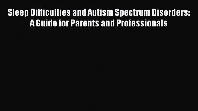 Read Sleep Difficulties and Autism Spectrum Disorders: A Guide for Parents and Professionals