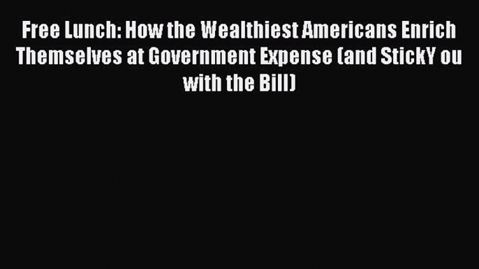 Book Free Lunch: How the Wealthiest Americans Enrich Themselves at Government Expense (and