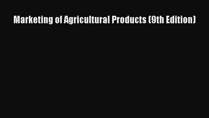 Read Marketing of Agricultural Products (9th Edition) Ebook Free