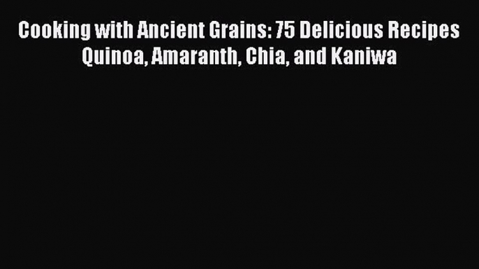 Download Cooking with Ancient Grains: 75 Delicious Recipes Quinoa Amaranth Chia and Kaniwa