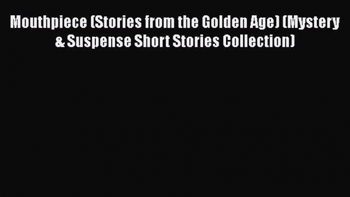 [Read Book] Mouthpiece (Stories from the Golden Age) (Mystery & Suspense Short Stories Collection)