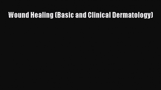 [Read Book] Wound Healing (Basic and Clinical Dermatology)  EBook