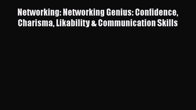 [PDF] Networking: Networking Genius: Confidence Charisma Likability & Communication Skills