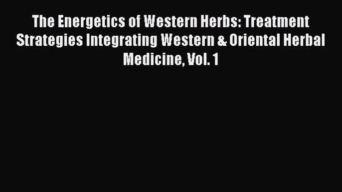 [Read book] The Energetics of Western Herbs: Treatment Strategies Integrating Western & Oriental