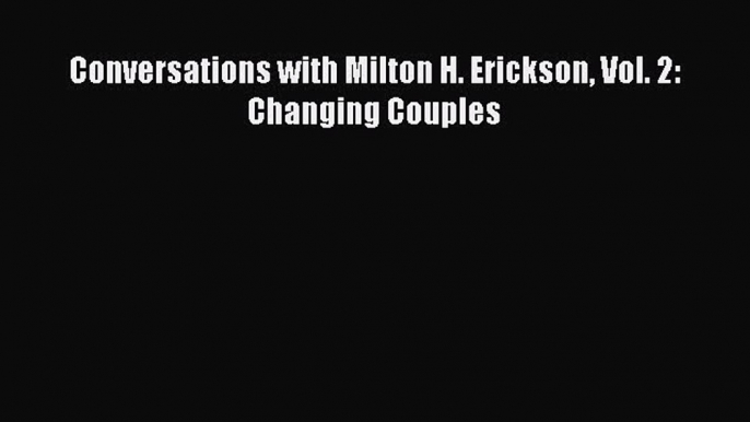 Ebook Conversations with Milton H. Erickson Vol. 2: Changing Couples Download Full Ebook