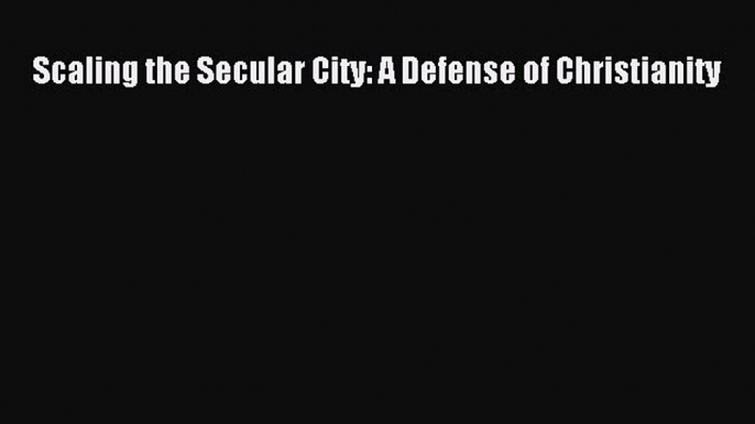 Ebook Scaling the Secular City: A Defense of Christianity Read Full Ebook