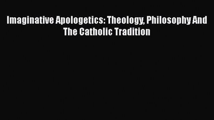 Book Imaginative Apologetics: Theology Philosophy and the Catholic Tradition Read Full Ebook