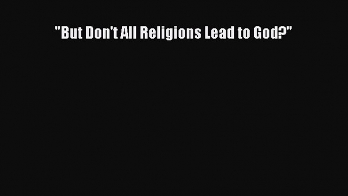 Book But Don't All Religions Lead to God? Download Full Ebook