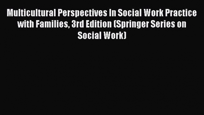 Read Multicultural Perspectives In Social Work Practice with Families 3rd Edition (Springer