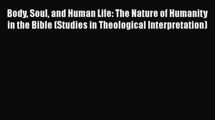 Book Body Soul and Human Life: The Nature of Humanity in the Bible (Studies in Theological