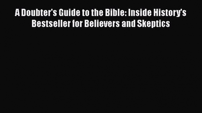 Book A Doubter's Guide to the Bible: Inside History's Bestseller for Believers and Skeptics