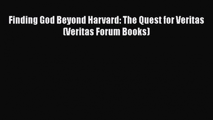 Ebook Finding God Beyond Harvard: The Quest for Veritas (Veritas Forum Books) Read Online