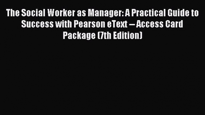 Read The Social Worker as Manager: A Practical Guide to Success with Pearson eText -- Access