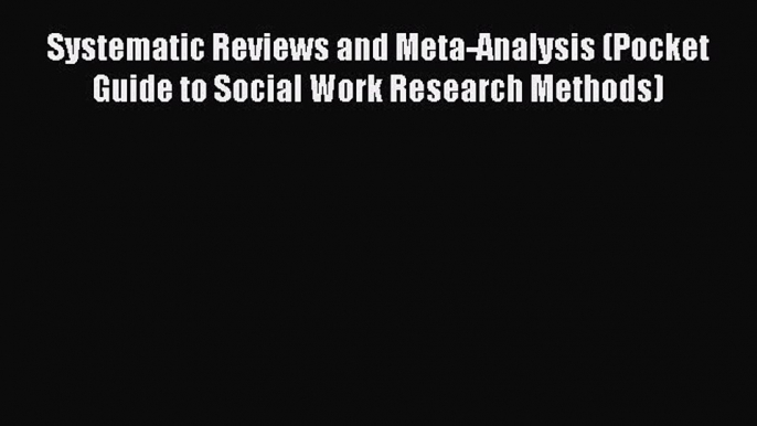 Read Systematic Reviews and Meta-Analysis (Pocket Guide to Social Work Research Methods) Ebook