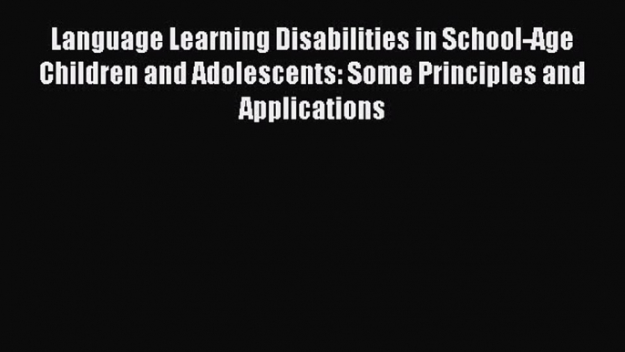 Read Language Learning Disabilities in School-Age Children and Adolescents: Some Principles