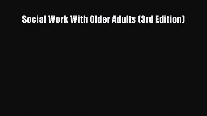 Download Social Work With Older Adults (3rd Edition) Ebook Free