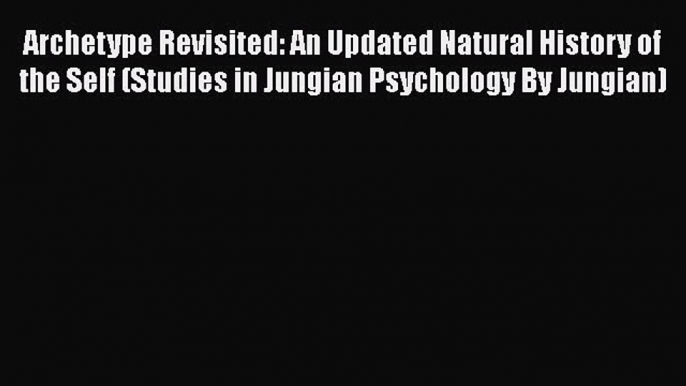 Ebook Archetype Revisited: An Updated Natural History of the Self (Studies in Jungian Psychology