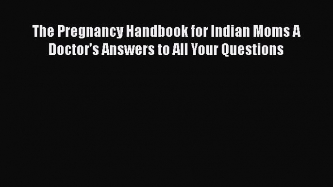 [Read book] The Pregnancy Handbook for Indian Moms A Doctor's Answers to All Your Questions