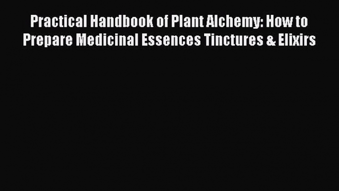 [Read book] Practical Handbook of Plant Alchemy: How to Prepare Medicinal Essences Tinctures