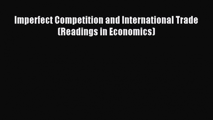 Read Imperfect Competition and International Trade (Readings in Economics) PDF Free