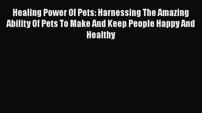 [Read book] Healing Power Of Pets: Harnessing The Amazing Ability Of Pets To Make And Keep