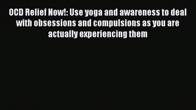 [PDF] OCD Relief Now!: Use yoga and awareness to deal with obsessions and compulsions as you