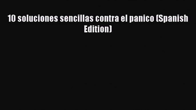 [PDF] 10 soluciones sencillas contra el panico (Spanish Edition) [Read] Full Ebook