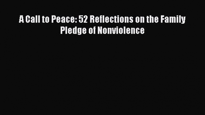 Book A Call to Peace: 52 Reflections on the Family Pledge of Nonviolence Download Full Ebook