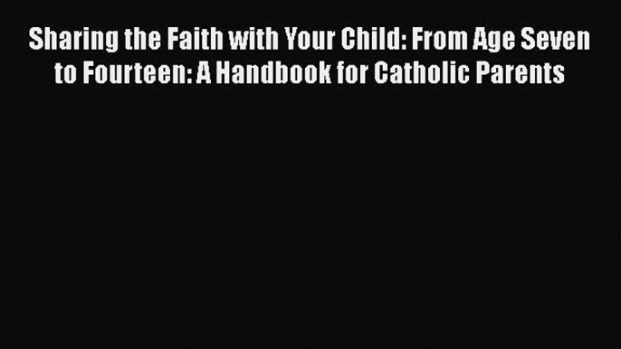 Book Sharing the Faith with Your Child: From Age Seven to Fourteen: A Handbook for Catholic