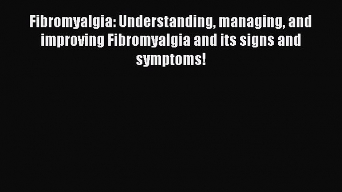 Read Fibromyalgia: Understanding managing and improving Fibromyalgia and its signs and symptoms!