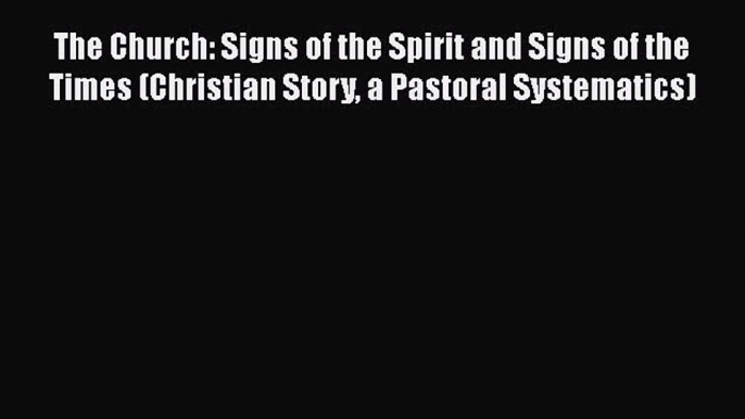 Ebook The Church: Signs of the Spirit and Signs of the Times (Christian Story a Pastoral Systematics)